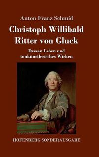 Cover image for Christoph Willibald Ritter von Gluck: Dessen Leben und tonkunstlerisches Wirken