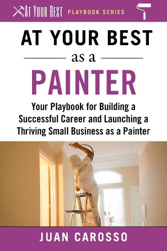 Cover image for At Your Best as a Painter: Your Playbook for Building a Successful Career and Launching a Thriving Small Business as a Painter