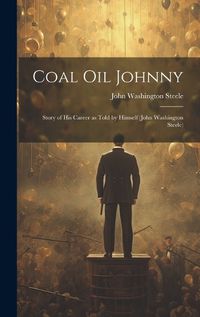 Cover image for Coal oil Johnny; Story of his Career as Told by Himself (John Washington Steele)