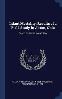 Cover image for Infant Mortality; Results of a Field Study in Akron, Ohio: Based on Births in One Year