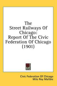 Cover image for The Street Railways of Chicago: Report of the Civic Federation of Chicago (1901)