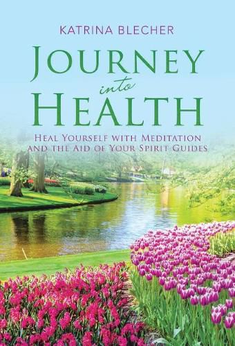 Journey into Health: Heal Yourself with Meditation and the Aid of Your Spirit Guides