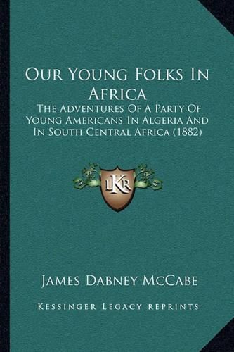 Our Young Folks in Africa: The Adventures of a Party of Young Americans in Algeria and in South Central Africa (1882)