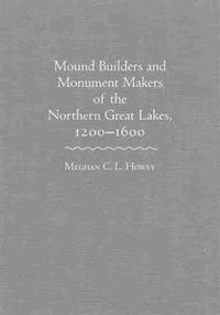 Cover image for Mound Builders and Monument Makers of the Northern Great Lakes, 1200-1600