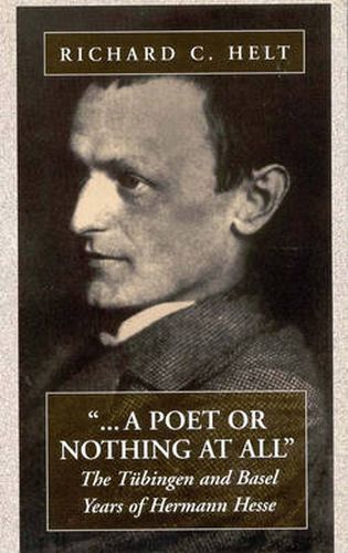A Poet Or Nothing At All: The Tubingen and Basel Years of Herman Hesse