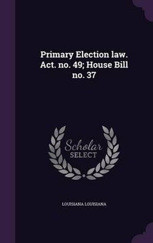 Cover image for Primary Election Law. ACT. No. 49; House Bill No. 37