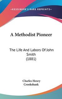 Cover image for A Methodist Pioneer: The Life and Labors of John Smith (1881)