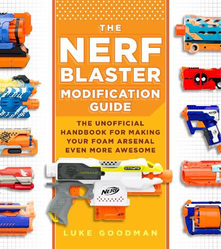 Cover image for The Nerf Blaster Modification Guide: The Unofficial Handbook for Making Your Foam Arsenal Even More Awesome