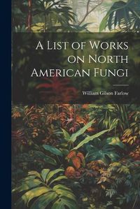 Cover image for A List of Works on North American Fungi