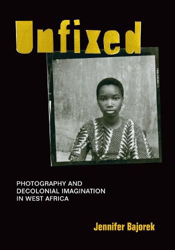 Cover image for Unfixed: Photography and Decolonial Imagination in West Africa