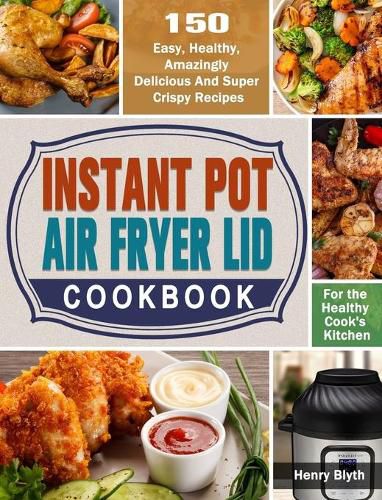 Cover image for Instant Pot Air Fryer Lid Cookbook: 150 Easy, Healthy, Amazingly Delicious And Super Crispy Recipes for the Healthy Cook's Kitchen