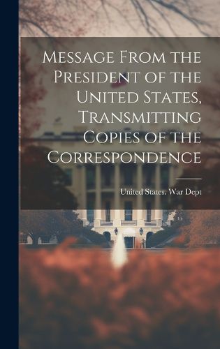 Cover image for Message From the President of the United States, Transmitting Copies of the Correspondence