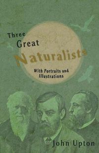 Cover image for Three Great Naturalists - With Portraits and Illustrations