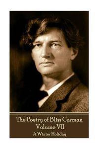 Cover image for The Poetry of Bliss Carman - Volume VII: A Winter Holiday