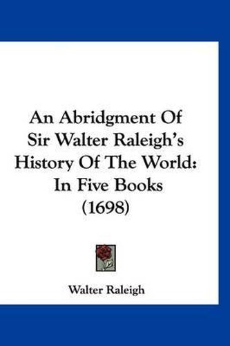 Cover image for An Abridgment of Sir Walter Raleigh's History of the World: In Five Books (1698)