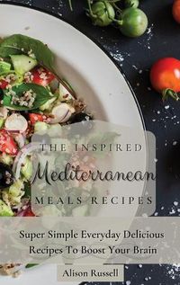 Cover image for The Inspired Mediterranean Meals Recipes: Super Simple Everyday Delicious Recipes To Boost Your Brain