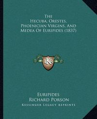 Cover image for The Hecuba, Orestes, Phoenician Virgins, and Medea of Euripides (1837)