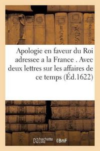 Cover image for Apologie En Faveur Du Roi Adressee A La France . Avec Deux Lettres Sur Les Affaires de Ce Temps