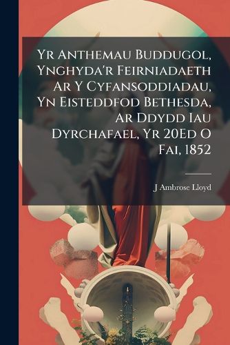 Cover image for Yr Anthemau Buddugol, Ynghyda'r Feirniadaeth AR y Cyfansoddiadau, Yn Eisteddfod Bethesda, AR Ddydd Iau Dyrchafael, Yr 20ed O Fai, 1852