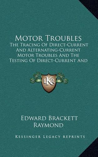 Cover image for Motor Troubles: The Tracing of Direct-Current and Alternating-Current Motor Troubles and the Testing of Direct-Current and Alternating-Current Machinery (1908)