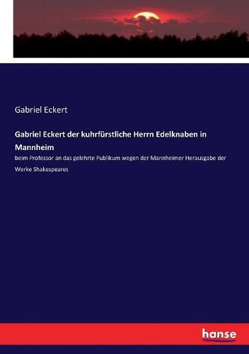 Cover image for Gabriel Eckert der kuhrfurstliche Herrn Edelknaben in Mannheim: beim Professor an das gelehrte Publikum wegen der Mannheimer Herausgabe der Werke Shakespeares