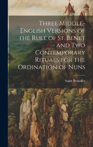 Cover image for Three Middle-English Versions of the Rule of St. Benet and Two Contemporary Rituals for the Ordination of Nuns