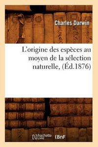 Cover image for L'Origine Des Especes Au Moyen de la Selection Naturelle, (Ed.1876)