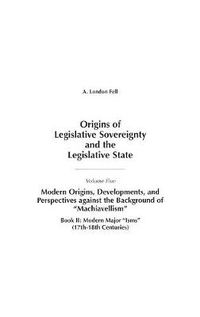 Cover image for Origins of Legislative Sovereignty and the Legislative State: Volume Five, Modern Origins, Developments, and Perspectives against the Background of Machiavellism^LBook II: Modern Major Isms (17th-18th Centuries)