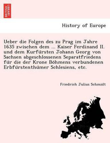 Cover image for Ueber Die Folgen Des Zu Prag Im Jahre 1635 Zwischen Dem ... Kaiser Ferdinand II. Und Dem Kurfu Rsten Johann Georg Von Sachsen Abgeschlossenen Separatfriedens Fu R Die Der Krone Bo Hmens Verbundenen Erbfu Rstenthu Mer Schlesiens, Etc.