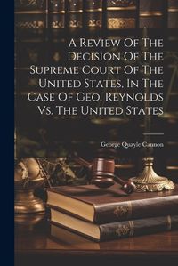 Cover image for A Review Of The Decision Of The Supreme Court Of The United States, In The Case Of Geo. Reynolds Vs. The United States