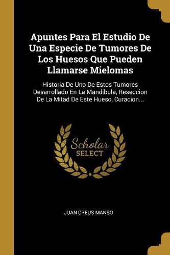 Cover image for Apuntes Para El Estudio De Una Especie De Tumores De Los Huesos Que Pueden Llamarse Mielomas