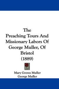 Cover image for The Preaching Tours and Missionary Labors of George Muller, of Bristol (1889)