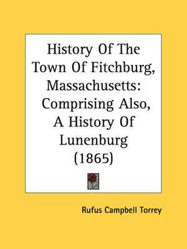 Cover image for History of the Town of Fitchburg, Massachusetts: Comprising Also, a History of Lunenburg (1865)