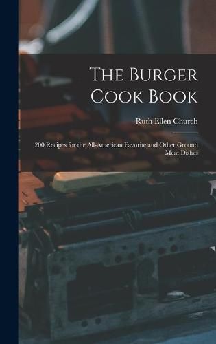 Cover image for The Burger Cook Book; 200 Recipes for the All-American Favorite and Other Ground Meat Dishes