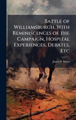 Cover image for Battle of Williamsburgh, With Reminiscences of the Campaign, Hospital Experiences, Debates, Etc