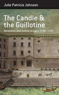 Cover image for The Candle and the Guillotine: Revolution and Justice in Lyon, 1789-93