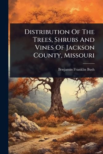 Cover image for Distribution Of The Trees, Shrubs And Vines Of Jackson County, Missouri