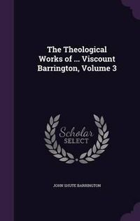 Cover image for The Theological Works of ... Viscount Barrington, Volume 3