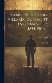 Cover image for Memoirs of Henry Villard, Journalist and Financier, 1835-1900 ...