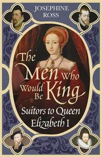 Cover image for The Men Who Would Be King: Suitors to Queen Elizabeth I