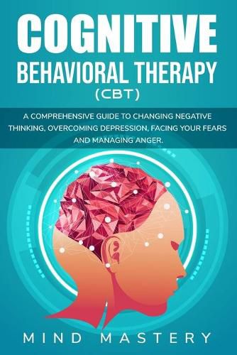 Cover image for Cognitive Behavioral Therapy: A Comprehensive Guide to Changing Negative Thinking, Overcoming Depression, Facing Your Fears