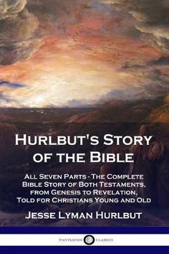 Cover image for Hurlbut's Story of the Bible: All Seven Parts - The Complete Bible Story of Both Testaments, from Genesis to Revelation, Told for Christians Young and Old