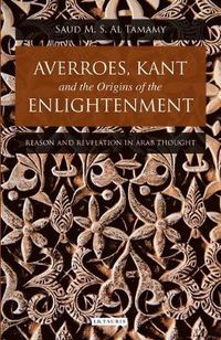 Cover image for Averroes, Kant and the Origins of the Enlightenment: Reason and Revelation in Arab Thought