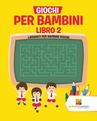 Cover image for Giochi Per Bambini Libro 2: Labirinti Per Bambini Giochi