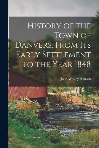 History of the Town of Danvers, From Its Early Settlement to the Year 1848