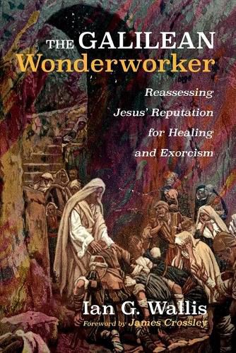 Cover image for The Galilean Wonderworker: Reassessing Jesus' Reputation for Healing and Exorcism