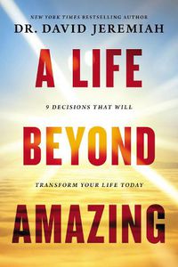 Cover image for A Life Beyond Amazing: 9 Decisions That Will Transform Your Life Today