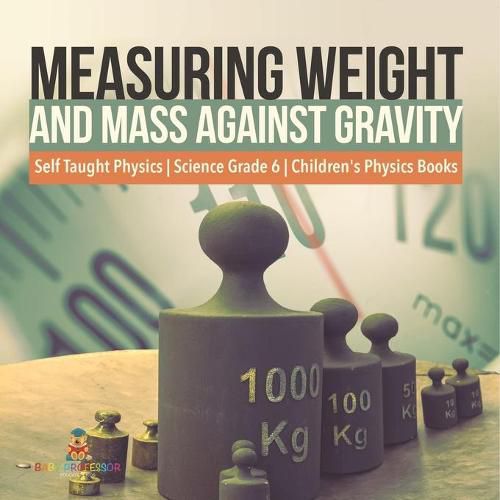 Cover image for Measuring Weight and Mass Against Gravity Self Taught Physics Science Grade 6 Children's Physics Books