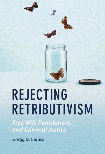 Rejecting Retributivism: Free Will, Punishment, and Criminal Justice