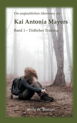 Die unglaublichen Abenteuer der Kai Antonia Mayers: Band 1 - Toedliches Training